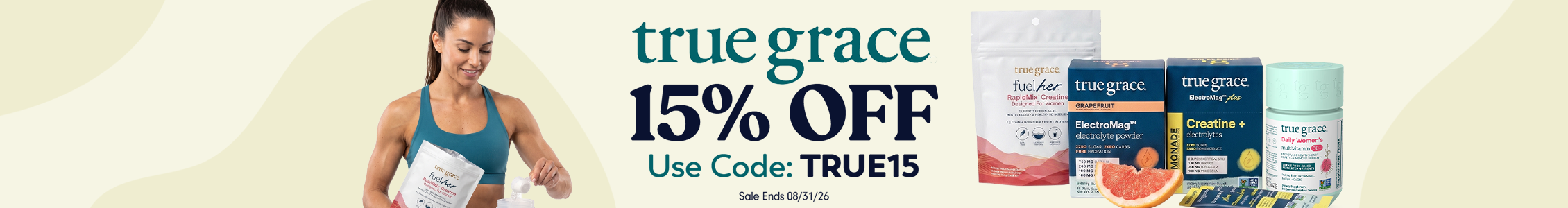 True Grace banner reading '15% OFF, Use Code: TRUE15, Sale Ends 08/31/26,' featuring a smiling woman mixing a Fuel Her creatine packet, alongside product shots of Fuel Her Creatine, ElectroMag electrolyte powder in grapefruit and lemonade, Creatine + Electrolytes, and Daily Women's Multivitamin.